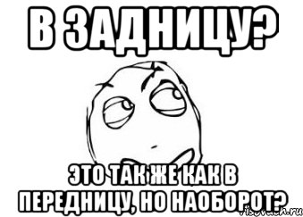 в задницу? это так же как в передницу, но наоборот?, Мем Мне кажется или