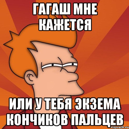 гагаш мне кажется или у тебя экзема кончиков пальцев, Мем Мне кажется или (Фрай Футурама)