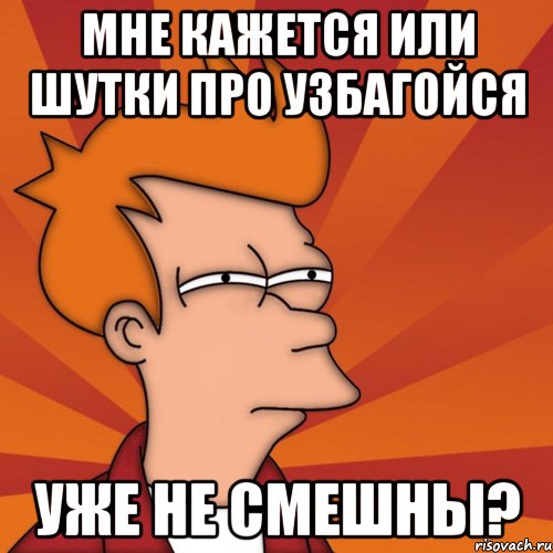 мне кажется или шутки про узбагойся уже не смешны?, Мем Мне кажется или (Фрай Футурама)