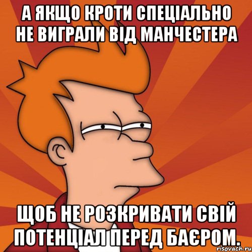 а якщо кроти спеціально не виграли від манчестера щоб не розкривати свій потенціал перед баєром., Мем Мне кажется или (Фрай Футурама)