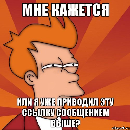 мне кажется или я уже приводил эту ссылку сообщением выше?, Мем Мне кажется или (Фрай Футурама)