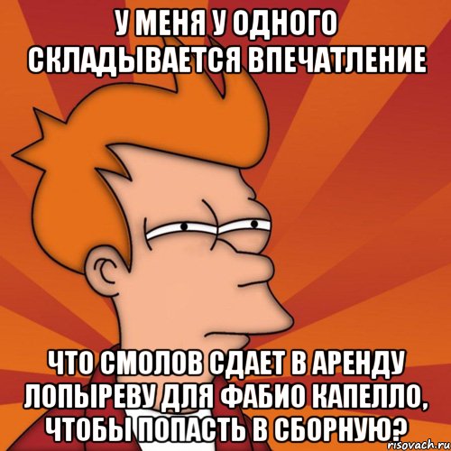 у меня у одного складывается впечатление что смолов сдает в аренду лопыреву для фабио капелло, чтобы попасть в сборную?, Мем Мне кажется или (Фрай Футурама)