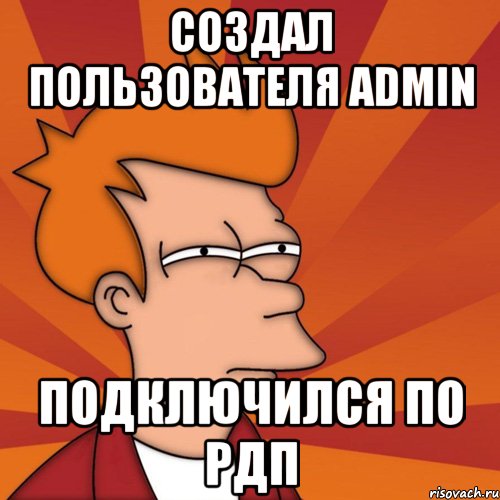 создал пользователя admin подключился по рдп, Мем Мне кажется или (Фрай Футурама)