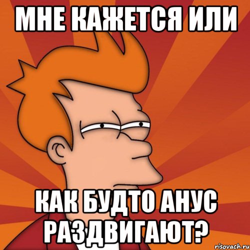 мне кажется или как будто анус раздвигают?, Мем Мне кажется или (Фрай Футурама)