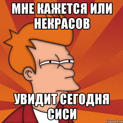 мне кажется или некрасов увидит сегодня сиси, Мем Мне кажется или (Фрай Футурама)