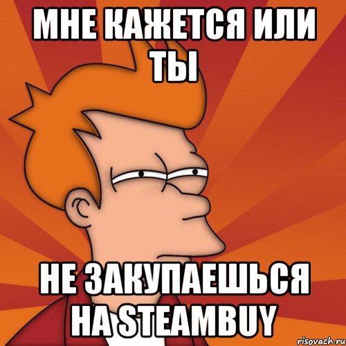 мне кажется или ты не закупаешься на steambuy, Мем Мне кажется или (Фрай Футурама)