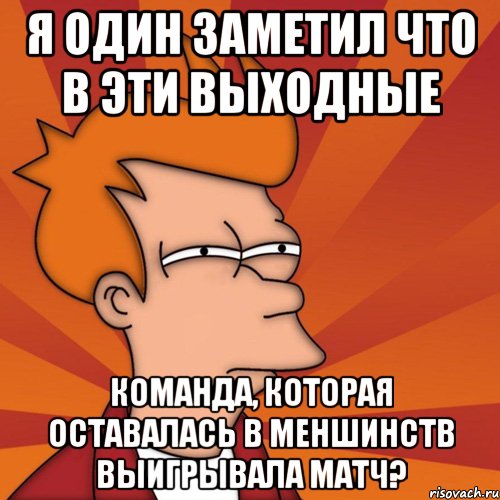 я один заметил что в эти выходные команда, которая оставалась в меншинств выигрывала матч?, Мем Мне кажется или (Фрай Футурама)