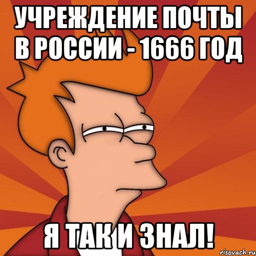 учреждение почты в россии - 1666 год я так и знал!, Мем Мне кажется или (Фрай Футурама)