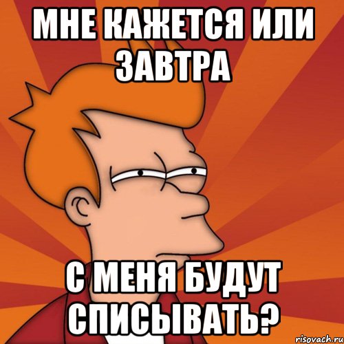 мне кажется или завтра с меня будут списывать?, Мем Мне кажется или (Фрай Футурама)