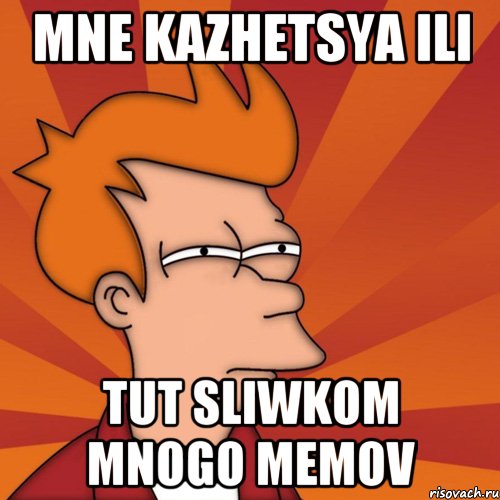 mne kazhetsya ili tut sliwkom mnogo memov, Мем Мне кажется или (Фрай Футурама)