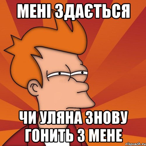 мені здається чи уляна знову гонить з мене, Мем Мне кажется или (Фрай Футурама)