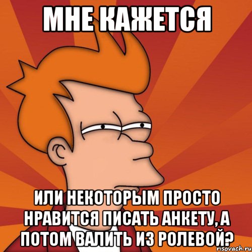 мне кажется или некоторым просто нравится писать анкету, а потом валить из ролевой?, Мем Мне кажется или (Фрай Футурама)