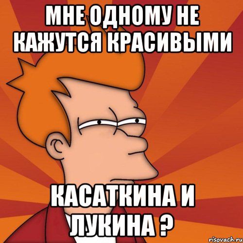 мне одному не кажутся красивыми касаткина и лукина ?, Мем Мне кажется или (Фрай Футурама)