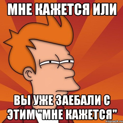 мне кажется или вы уже заебали с этим ''мне кажется'', Мем Мне кажется или (Фрай Футурама)