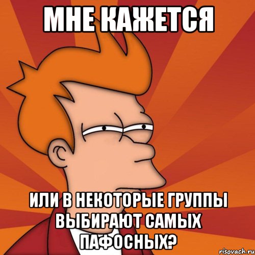 мне кажется или в некоторые группы выбирают самых пафосных?, Мем Мне кажется или (Фрай Футурама)