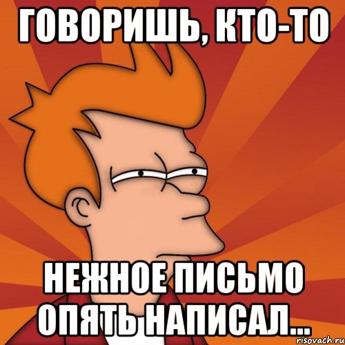 говоришь, кто-то нежное письмо опять написал..., Мем Мне кажется или (Фрай Футурама)