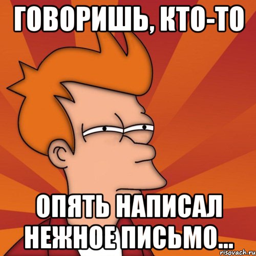 говоришь, кто-то опять написал нежное письмо..., Мем Мне кажется или (Фрай Футурама)