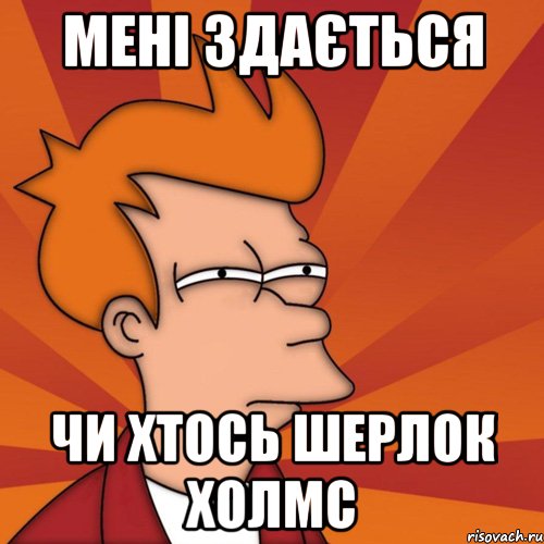 мені здається чи хтось шерлок холмс, Мем Мне кажется или (Фрай Футурама)