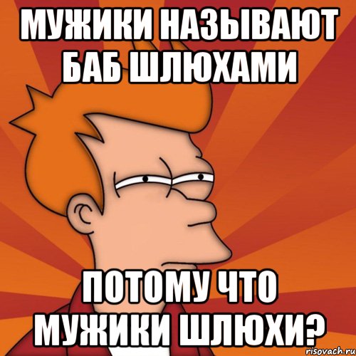 мужики называют баб шлюхами потому что мужики шлюхи?, Мем Мне кажется или (Фрай Футурама)