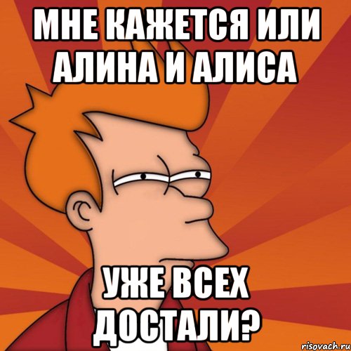 мне кажется или алина и алиса уже всех достали?, Мем Мне кажется или (Фрай Футурама)