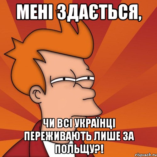 мені здається, чи всі українці переживають лише за польщу?!, Мем Мне кажется или (Фрай Футурама)