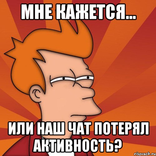 мне кажется... или наш чат потерял активность?, Мем Мне кажется или (Фрай Футурама)