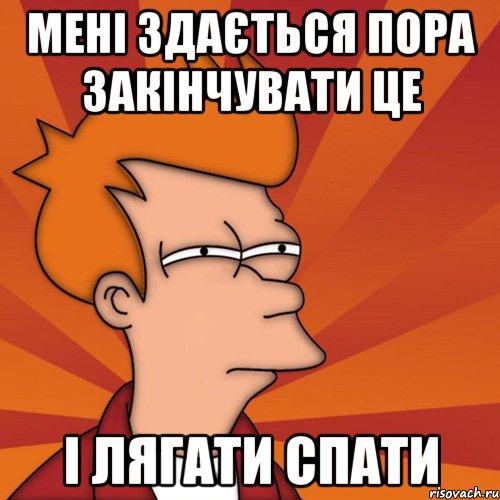 мені здається пора закінчувати це і лягати спати, Мем Мне кажется или (Фрай Футурама)