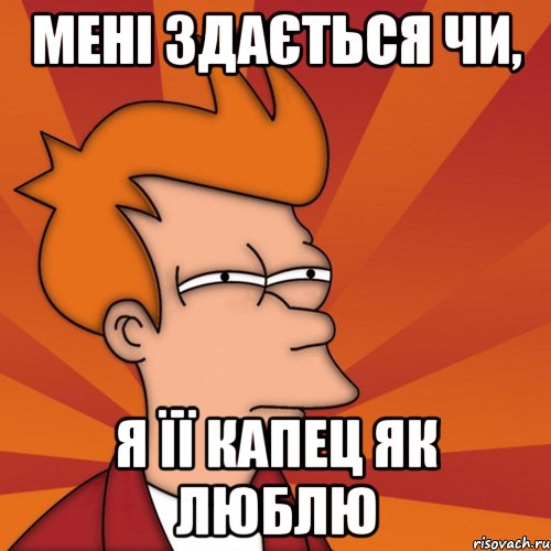 мені здається чи, я її капец як люблю, Мем Мне кажется или (Фрай Футурама)