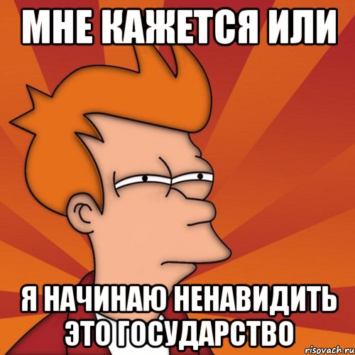 мне кажется или я начинаю ненавидить это государство, Мем Мне кажется или (Фрай Футурама)