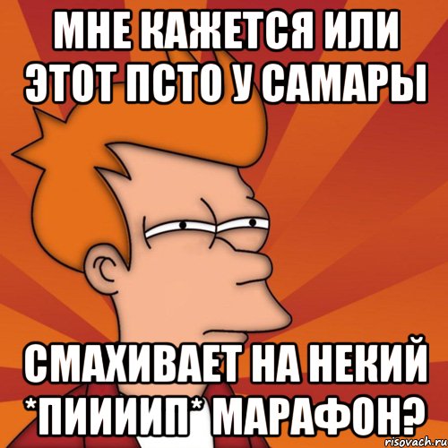 мне кажется или этот псто у самары смахивает на некий *пиииип* марафон?, Мем Мне кажется или (Фрай Футурама)