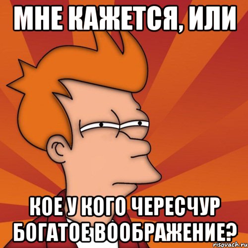 мне кажется, или кое у кого чересчур богатое воображение?, Мем Мне кажется или (Фрай Футурама)