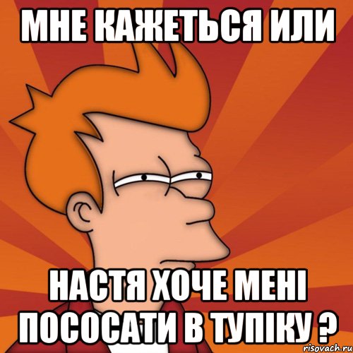 мне кажеться или настя хоче мені пососати в тупіку ?, Мем Мне кажется или (Фрай Футурама)