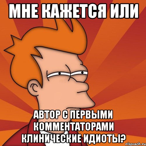 мне кажется или автор с первыми комментаторами клинические идиоты?, Мем Мне кажется или (Фрай Футурама)