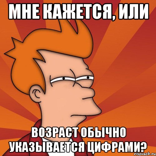 мне кажется, или возраст обычно указывается цифрами?, Мем Мне кажется или (Фрай Футурама)