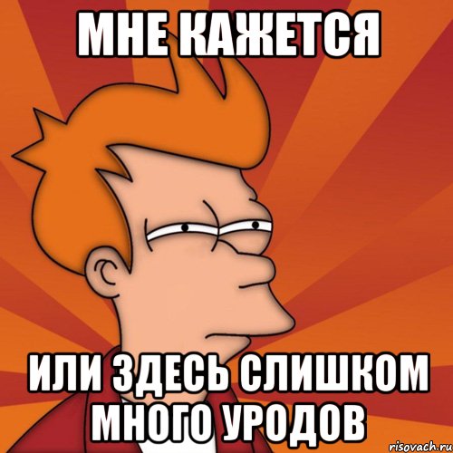 мне кажется или здесь слишком много уродов, Мем Мне кажется или (Фрай Футурама)