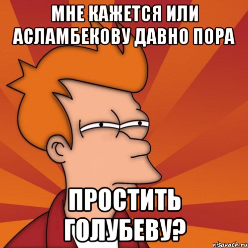 мне кажется или асламбекову давно пора простить голубеву?, Мем Мне кажется или (Фрай Футурама)