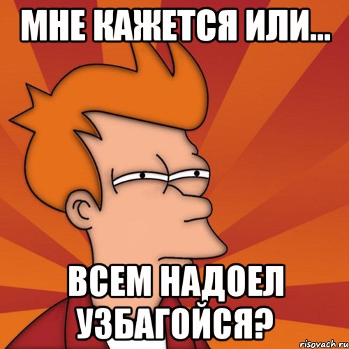 мне кажется или... всем надоел узбагойся?, Мем Мне кажется или (Фрай Футурама)