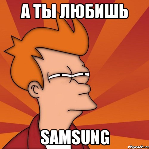 а ты любишь samsung, Мем Мне кажется или (Фрай Футурама)