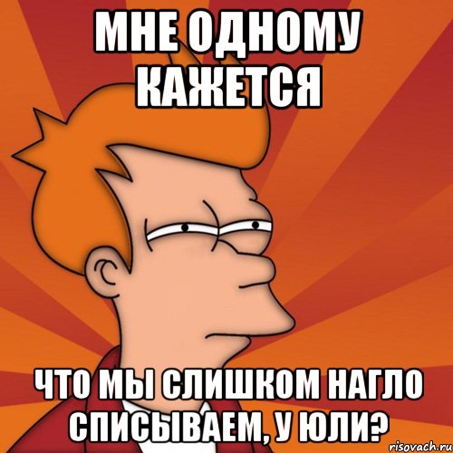 мне одному кажется что мы слишком нагло списываем, у юли?, Мем Мне кажется или (Фрай Футурама)