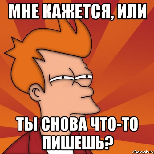 мне кажется, или ты снова что-то пишешь?, Мем Мне кажется или (Фрай Футурама)