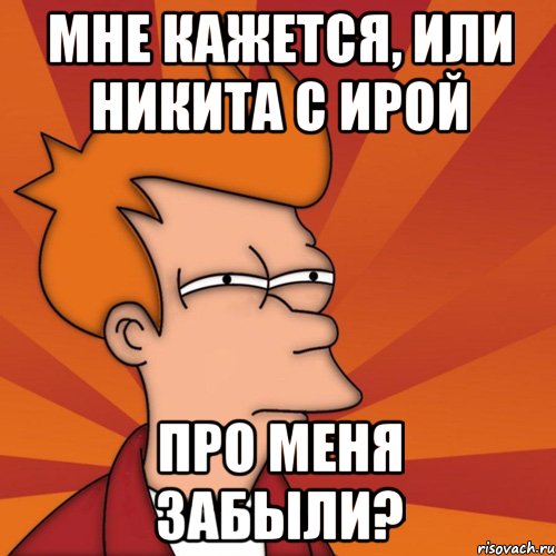 мне кажется, или никита с ирой про меня забыли?, Мем Мне кажется или (Фрай Футурама)