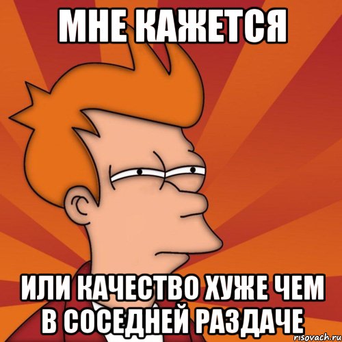 мне кажется или качество хуже чем в соседней раздаче, Мем Мне кажется или (Фрай Футурама)