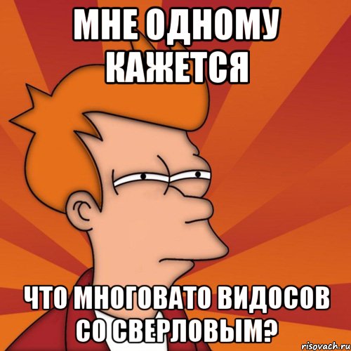 мне одному кажется что многовато видосов со сверловым?, Мем Мне кажется или (Фрай Футурама)