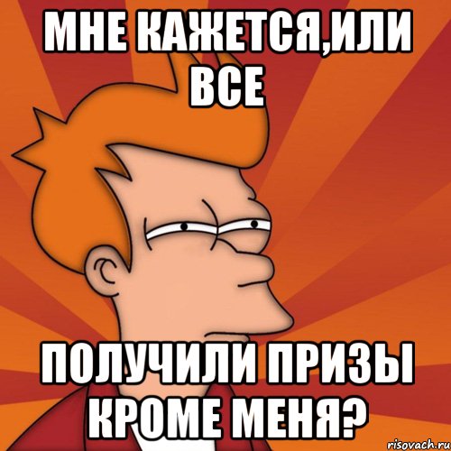 мне кажется,или все получили призы кроме меня?, Мем Мне кажется или (Фрай Футурама)