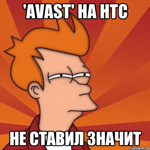 'avast' на htc не ставил значит, Мем Мне кажется или (Фрай Футурама)