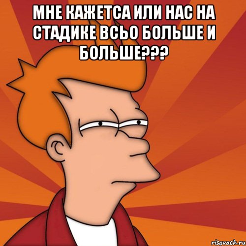 мне кажетса или нас на стадике всьо больше и больше??? , Мем Мне кажется или (Фрай Футурама)