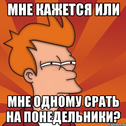 мне кажется или мне одному срать на понедельники?, Мем Мне кажется или (Фрай Футурама)