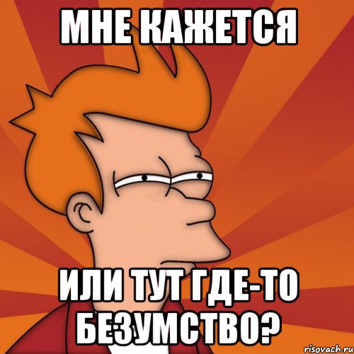 мне кажется или тут где-то безумство?, Мем Мне кажется или (Фрай Футурама)