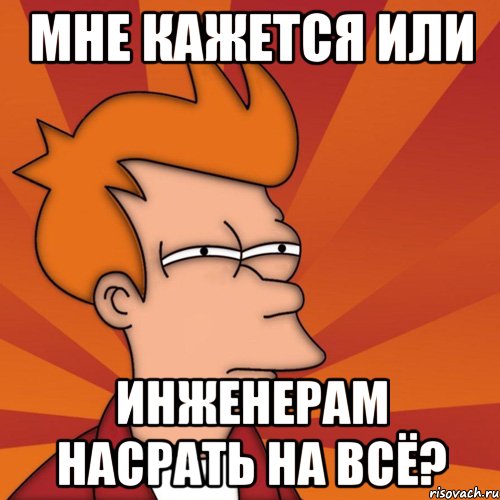 мне кажется или инженерам насрать на всё?, Мем Мне кажется или (Фрай Футурама)