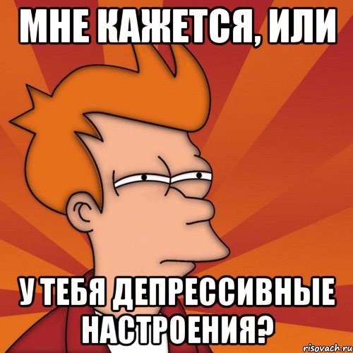 мне кажется, или у тебя депрессивные настроения?, Мем Мне кажется или (Фрай Футурама)